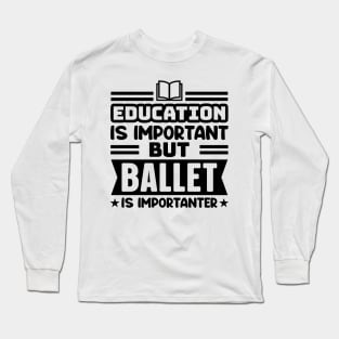 Education is important, but ballet is importanter Long Sleeve T-Shirt